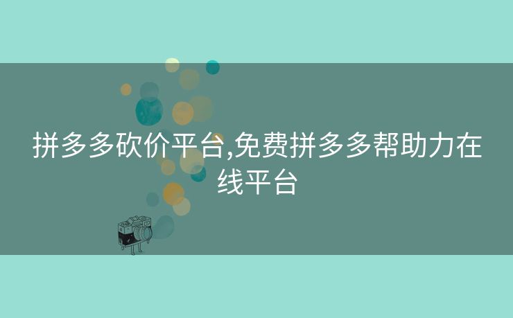 拼多多砍价平台,免费拼多多帮助力在线平台