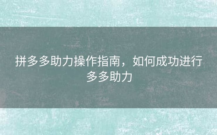 拼多多助力操作指南，如何成功进行多多助力