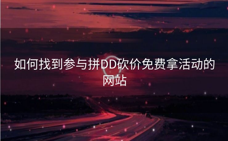 如何找到参与拼DD砍价免费拿活动的网站