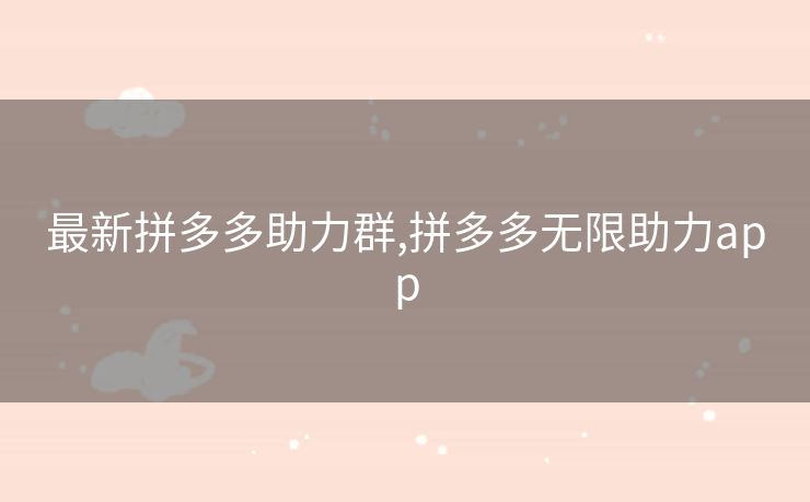 最新拼多多助力群,拼多多无限助力app