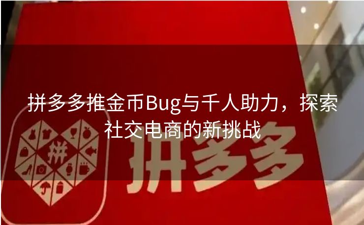 拼多多推金币Bug与千人助力，探索社交电商的新挑战