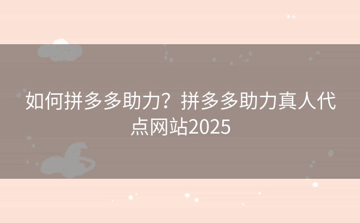 如何拼多多助力？拼多多助力真人代点网站2025