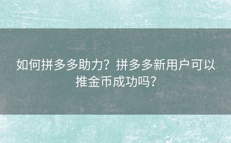 如何拼多多助力？拼多多新用户可以推金币成功吗？