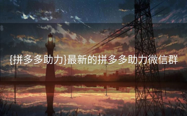 {拼多多助力}最新的拼多多助力微信群