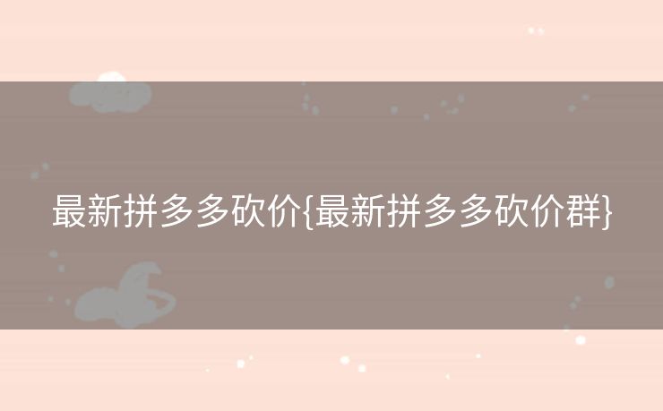 最新拼多多砍价{最新拼多多砍价群}