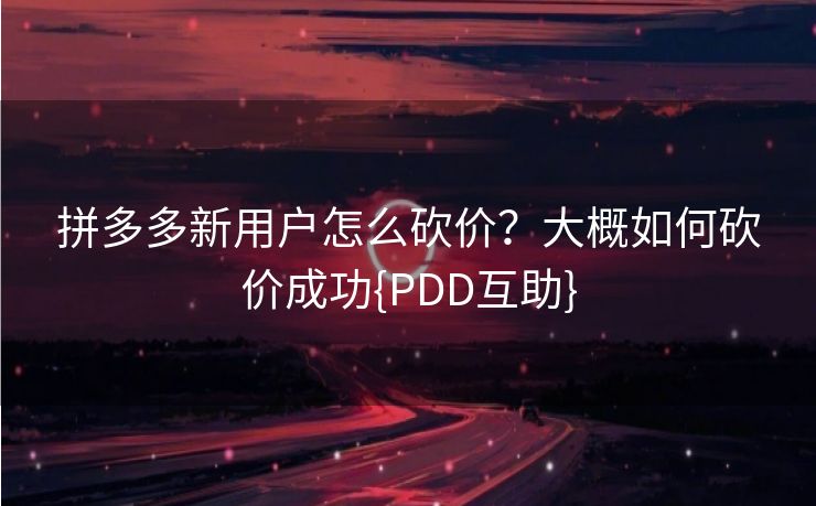 拼多多新用户怎么砍价？大概如何砍价成功{PDD互助}