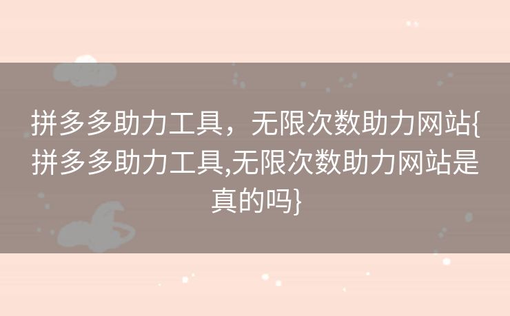 拼多多助力工具，无限次数助力网站{拼多多助力工具,无限次数助力网站是真的吗}