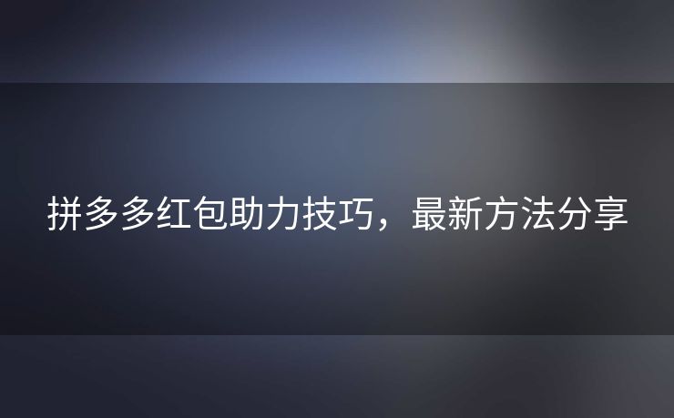 拼多多红包助力技巧，最新方法分享