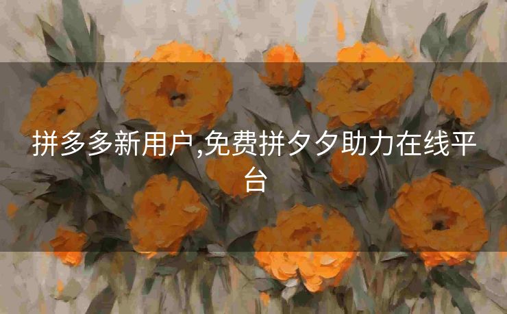 拼多多新用户,免费拼夕夕助力在线平台