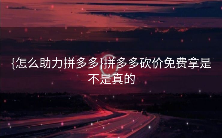 {怎么助力拼多多}拼多多砍价免费拿是不是真的