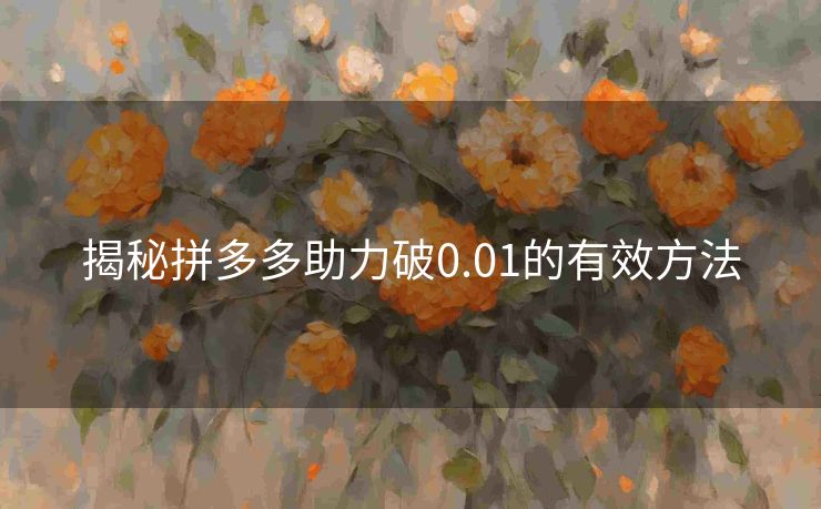 揭秘拼多多助力破0.01的有效方法