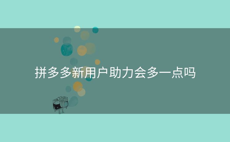 拼多多新用户助力会多一点吗