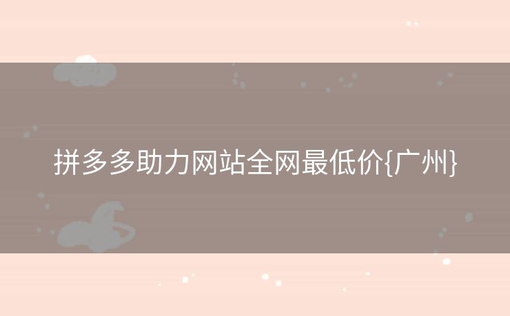 拼多多助力网站全网最低价{广州}