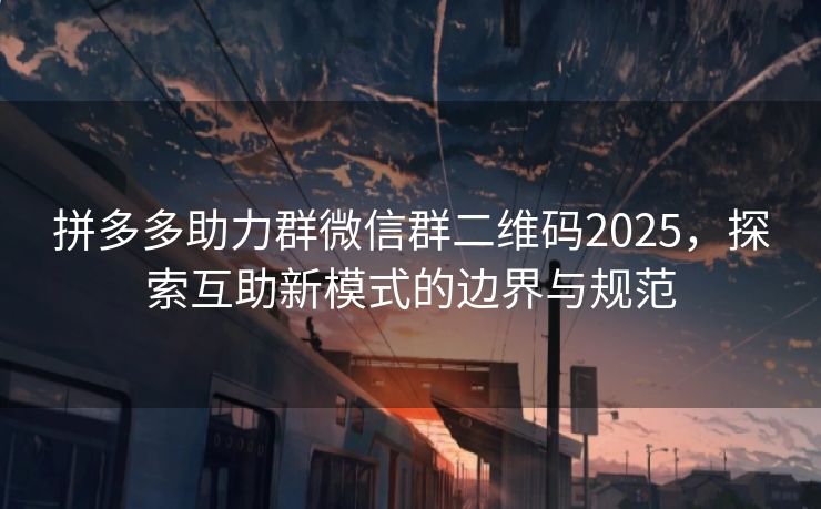 拼多多助力群微信群二维码2025，探索互助新模式的边界与规范