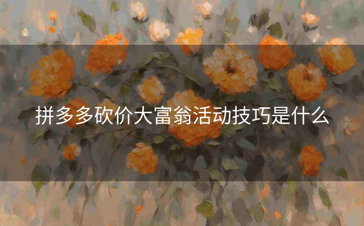 拼多多砍价大富翁活动技巧是什么