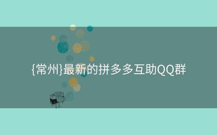 {常州}最新的拼多多互助QQ群