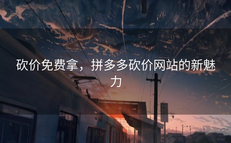 砍价免费拿，拼多多砍价网站的新魅力