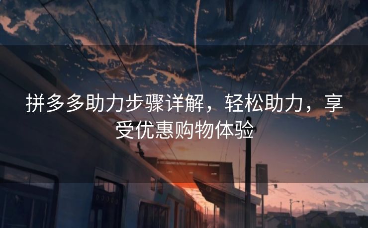 拼多多助力步骤详解，轻松助力，享受优惠购物体验