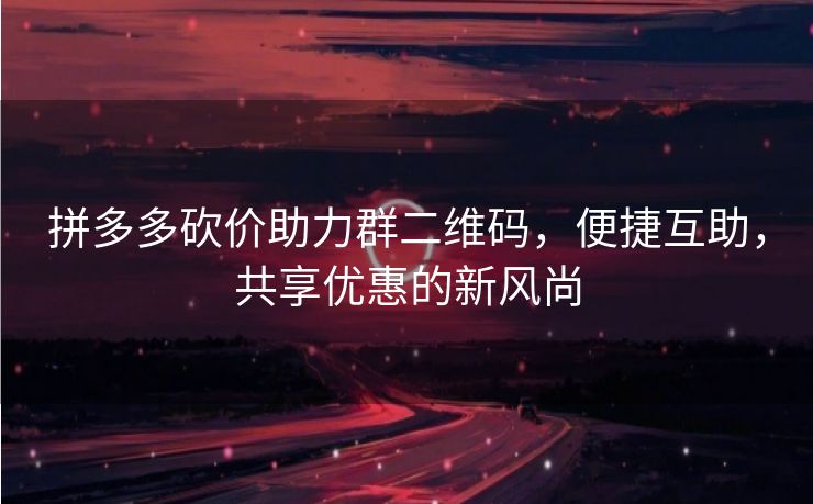 拼多多砍价助力群二维码，便捷互助，共享优惠的新风尚