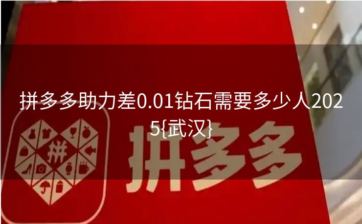 拼多多助力差0.01钻石需要多少人2025{武汉}