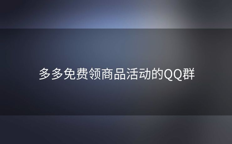 多多免费领商品活动的QQ群