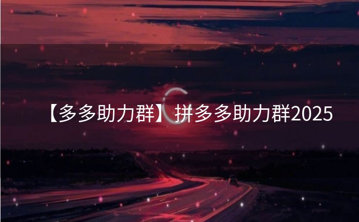 【多多助力群】拼多多助力群2025