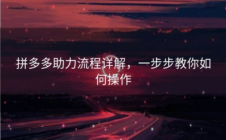 拼多多助力流程详解，一步步教你如何操作