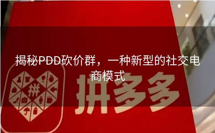 揭秘PDD砍价群，一种新型的社交电商模式