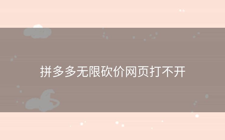 拼多多无限砍价网页打不开