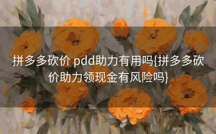 拼多多砍价 pdd助力有用吗{拼多多砍价助力领现金有风险吗}