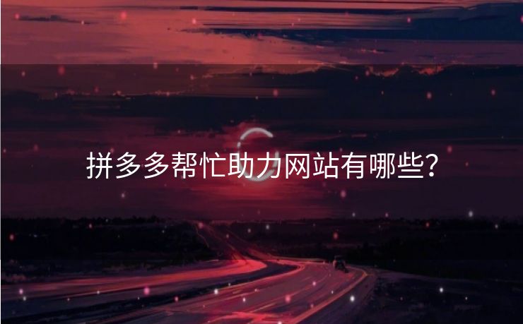 拼多多帮忙助力网站有哪些？