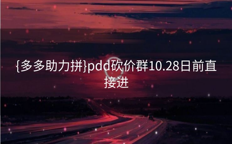 {多多助力拼}pdd砍价群10.28日前直接进