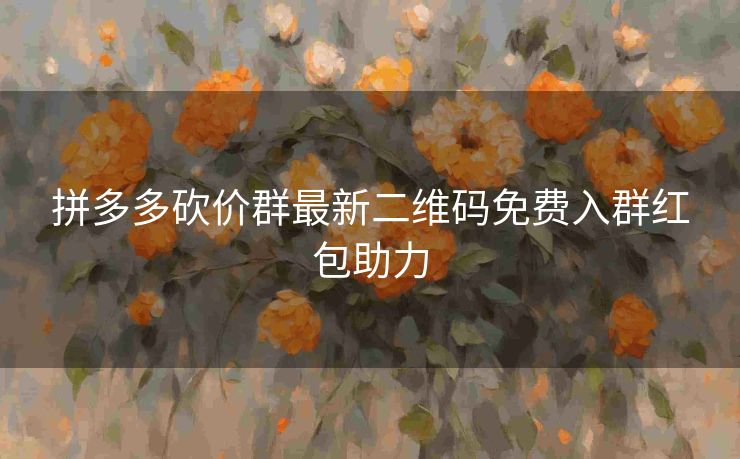 拼多多砍价群最新二维码免费入群红包助力