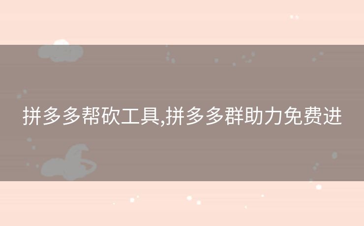拼多多帮砍工具,拼多多群助力免费进