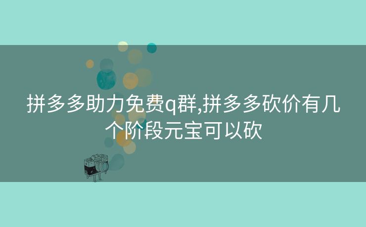 拼多多助力免费q群,拼多多砍价有几个阶段元宝可以砍