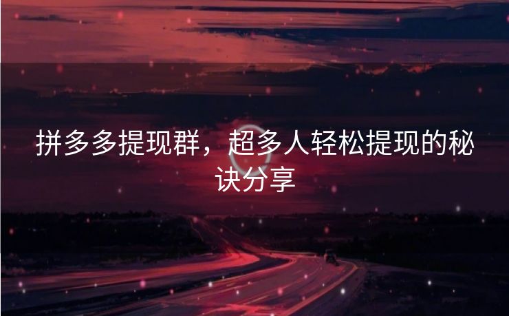 拼多多提现群，超多人轻松提现的秘诀分享