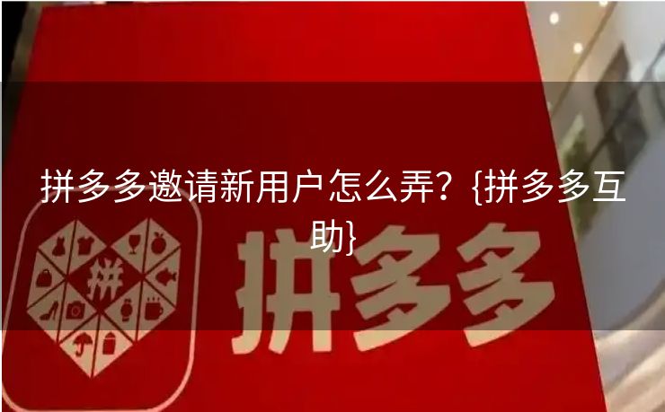 拼多多邀请新用户怎么弄？{拼多多互助}