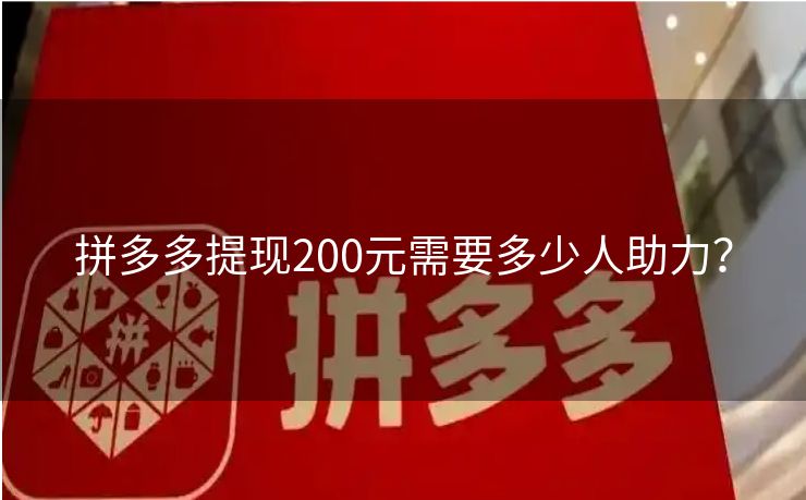 拼多多提现200元需要多少人助力？