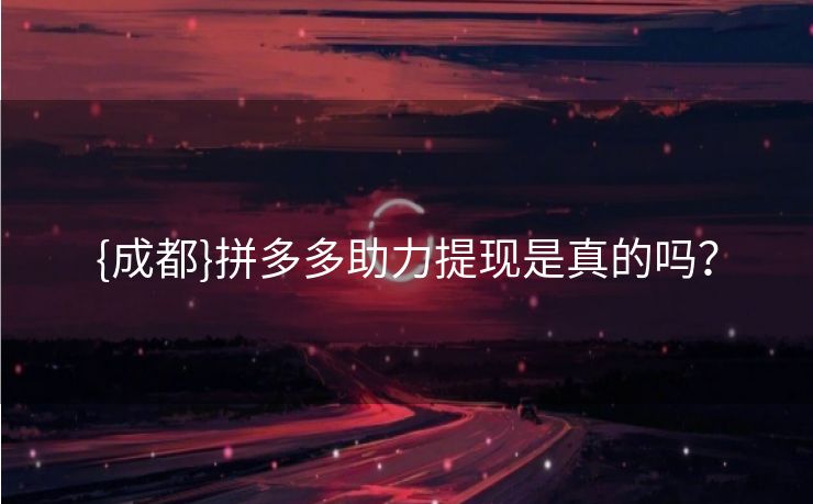 {成都}拼多多助力提现是真的吗？