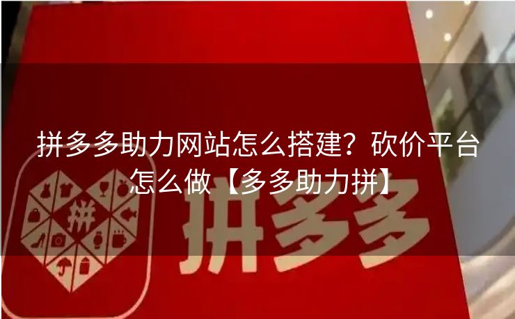 拼多多助力网站怎么搭建？砍价平台怎么做【多多助力拼】
