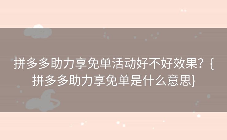 拼多多助力享免单活动好不好效果？{拼多多助力享免单是什么意思}