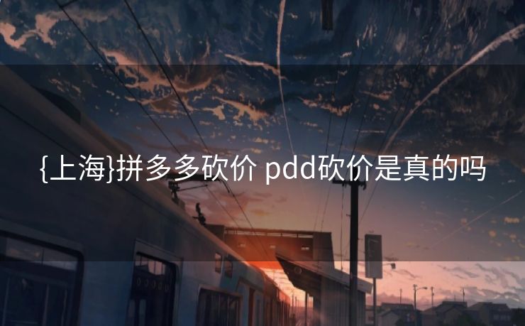 {上海}拼多多砍价 pdd砍价是真的吗