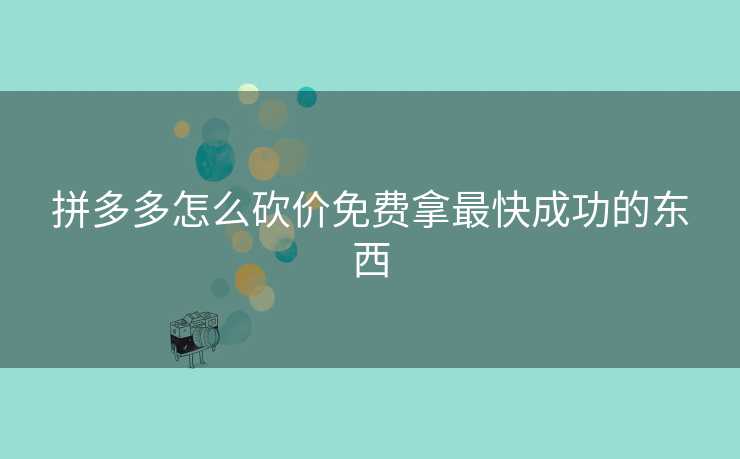 拼多多怎么砍价免费拿最快成功的东西