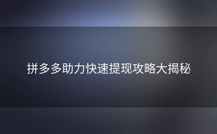 拼多多助力快速提现攻略大揭秘