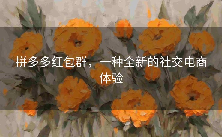 拼多多红包群，一种全新的社交电商体验