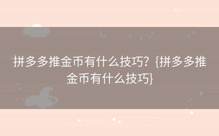 拼多多推金币有什么技巧？{拼多多推金币有什么技巧}