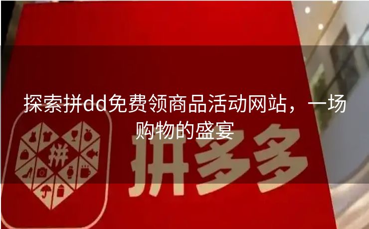 探索拼dd免费领商品活动网站，一场购物的盛宴