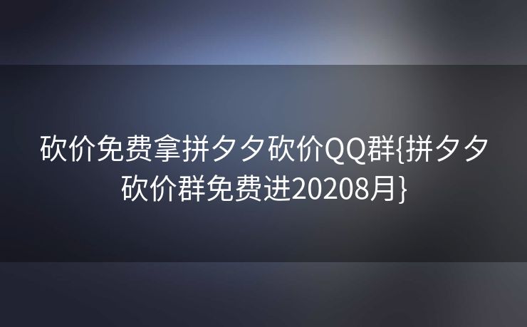 砍价免费拿拼夕夕砍价QQ群{拼夕夕砍价群免费进20208月}