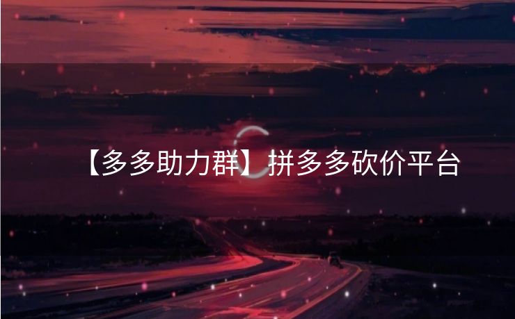 【多多助力群】拼多多砍价平台