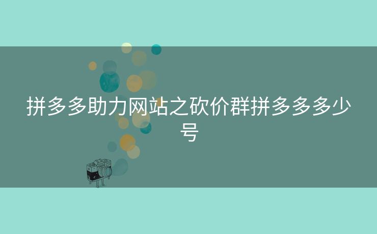 拼多多助力网站之砍价群拼多多多少号